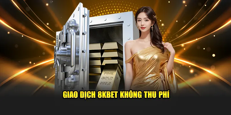 Giao dịch 8KBET không thu phí