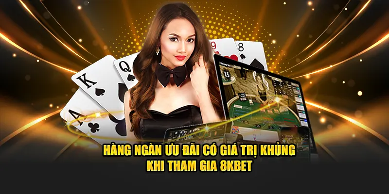 Hàng ngàn ưu đãi có giá trị khủng khi tham gia 8KBET